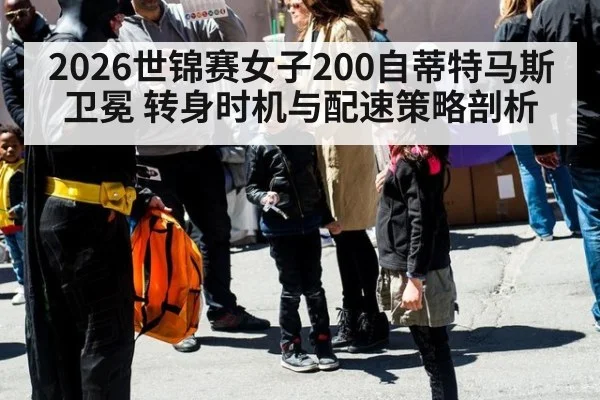 2026世锦赛女子200自蒂特马斯卫冕 转身时机与配速策略剖析