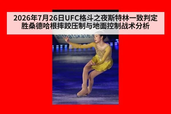 2026年7月26日UFC格斗之夜斯特林一致判定胜桑德哈根摔跤压制与地面控制战术分析