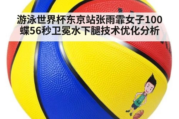游泳世界杯东京站张雨霏女子100蝶56秒卫冕水下腿技术优化分析